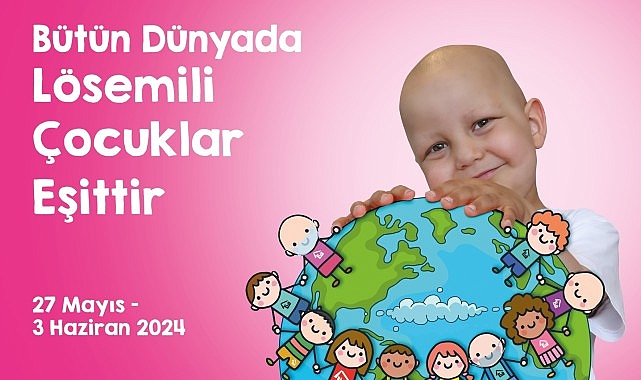 Memleketler arası Lösemili Çocuklar Haftası Başlıyor “Bütün Dünyada Lösemili Çocuklar Eşittir”