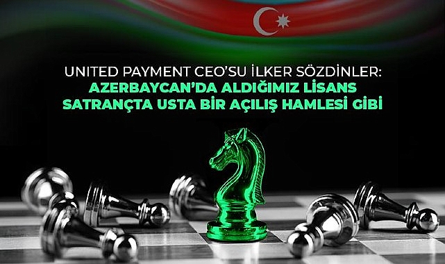 United Payment Azerbaycan’da e-para lisansı alan birinci ve tek Türk şirketi oldu